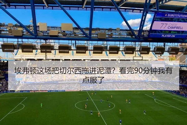 埃弗顿这场把切尔西拖进泥潭？看完90分钟我有点服了
