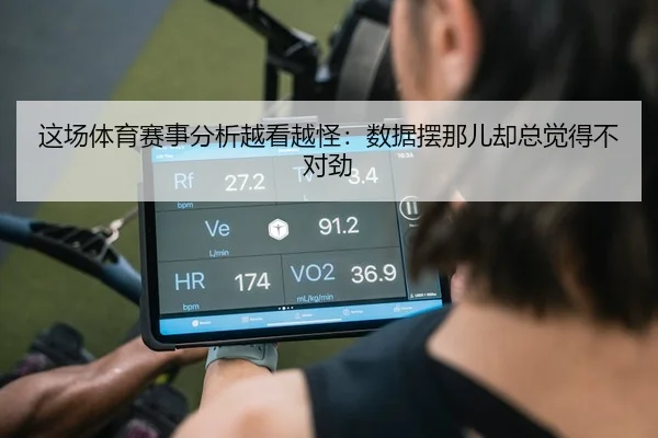 这场体育赛事分析越看越怪：数据摆那儿却总觉得不对劲