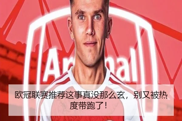 欧冠联赛推荐这事真没那么玄，别又被热度带跑了！