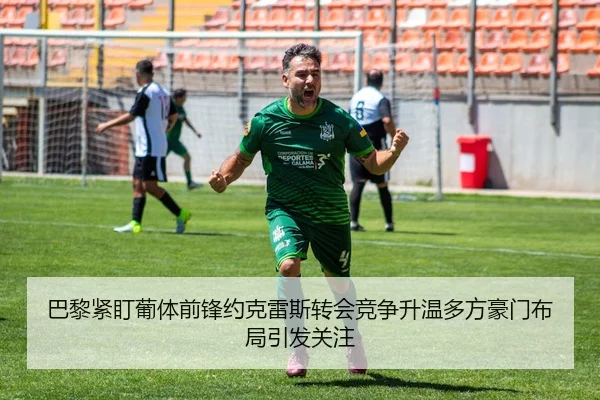 巴黎紧盯葡体前锋约克雷斯转会竞争升温多方豪门布局引发关注