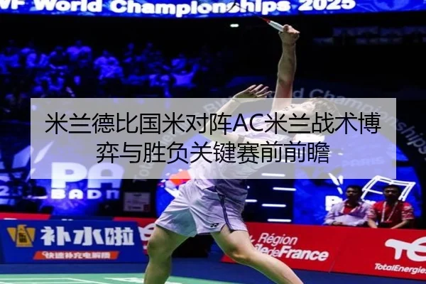米兰德比国米对阵AC米兰战术博弈与胜负关键赛前前瞻