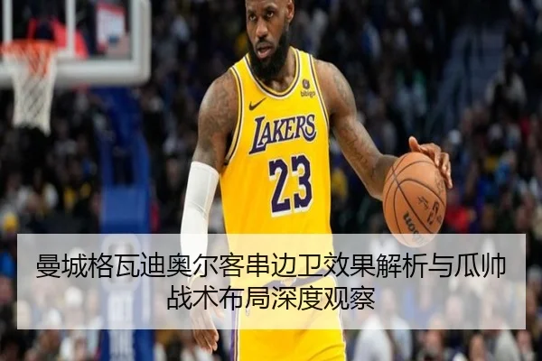曼城格瓦迪奥尔客串边卫效果解析与瓜帅战术布局深度观察