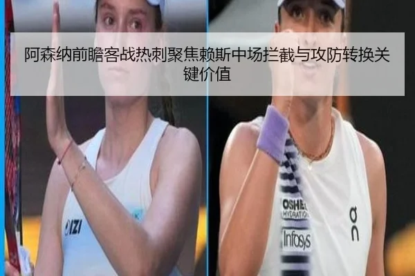 阿森纳前瞻客战热刺聚焦赖斯中场拦截与攻防转换关键价值