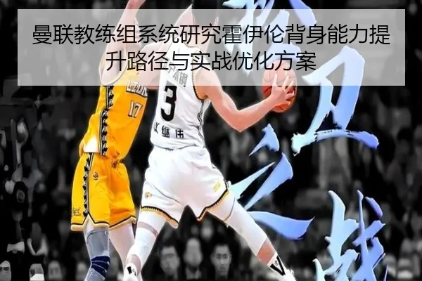 曼联教练组系统研究霍伊伦背身能力提升路径与实战优化方案