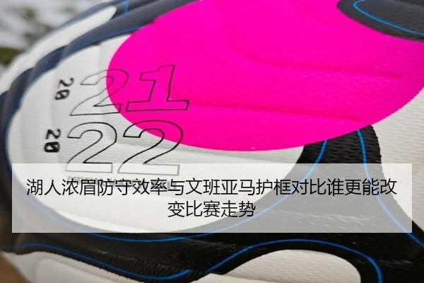湖人浓眉防守效率与文班亚马护框对比谁更能改变比赛走势