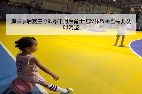 库里季后赛三分效率下滑后勇士进攻体系是否需要及时调整