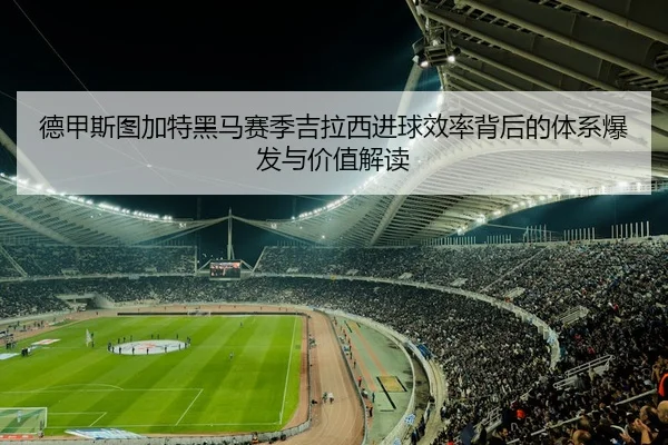 德甲斯图加特黑马赛季吉拉西进球效率背后的体系爆发与价值解读