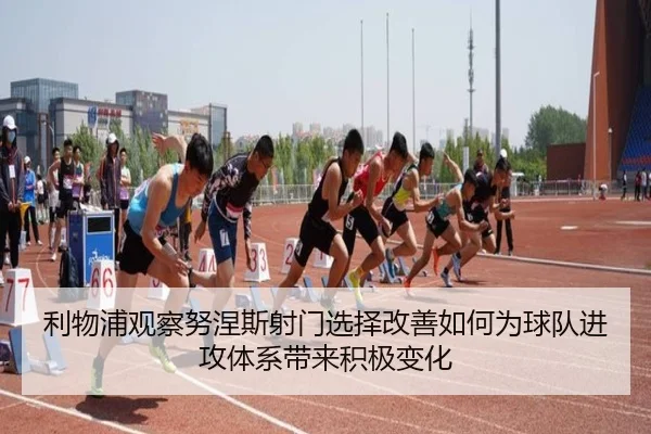 利物浦观察努涅斯射门选择改善如何为球队进攻体系带来积极变化