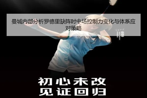 曼城内部分析罗德里缺阵时中场控制力变化与体系应对策略