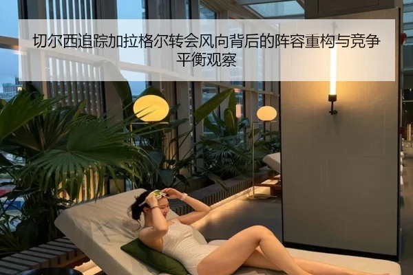 切尔西追踪加拉格尔转会风向背后的阵容重构与竞争平衡观察