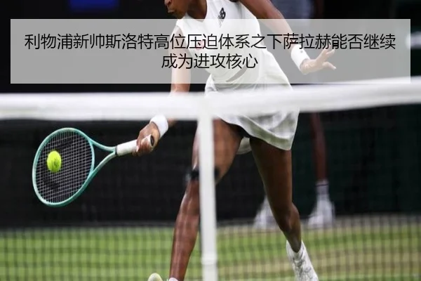 利物浦新帅斯洛特高位压迫体系之下萨拉赫能否继续成为进攻核心
