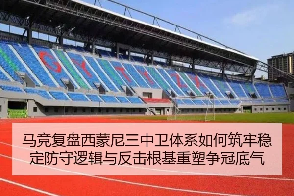 马竞复盘西蒙尼三中卫体系如何筑牢稳定防守逻辑与反击根基重塑争冠底气