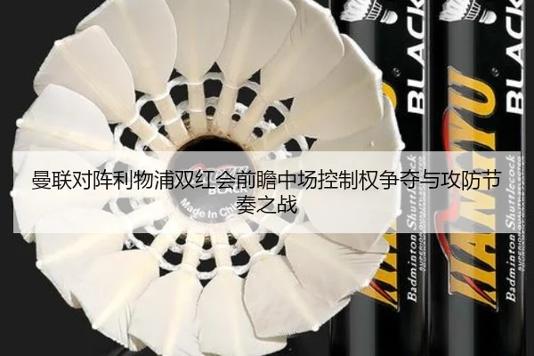 曼联对阵利物浦双红会前瞻中场控制权争夺与攻防节奏之战