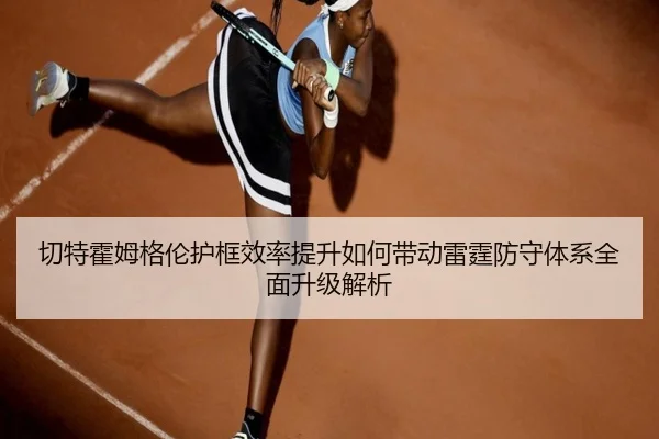 切特霍姆格伦护框效率提升如何带动雷霆防守体系全面升级解析