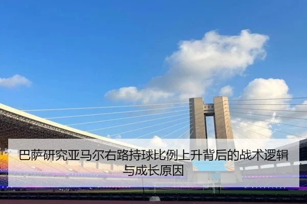 巴萨研究亚马尔右路持球比例上升背后的战术逻辑与成长原因