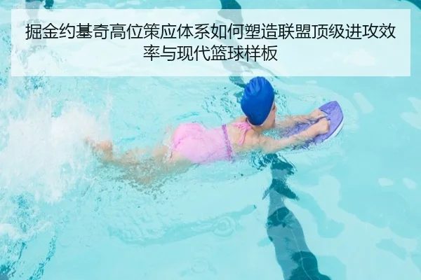 掘金约基奇高位策应体系如何塑造联盟顶级进攻效率与现代篮球样板