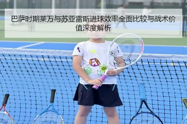 巴萨时期莱万与苏亚雷斯进球效率全面比较与战术价值深度解析