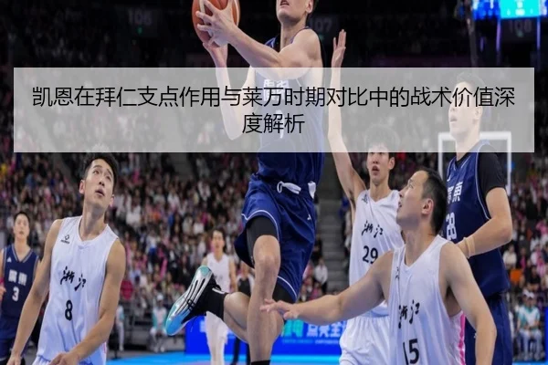凯恩在拜仁支点作用与莱万时期对比中的战术价值深度解析