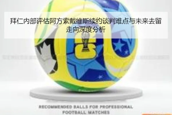 拜仁内部评估阿方索戴维斯续约谈判难点与未来去留走向深度分析