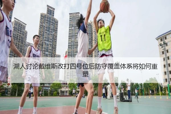 湖人讨论戴维斯改打四号位后防守覆盖体系将如何重塑