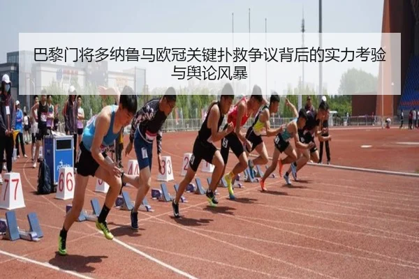 巴黎门将多纳鲁马欧冠关键扑救争议背后的实力考验与舆论风暴