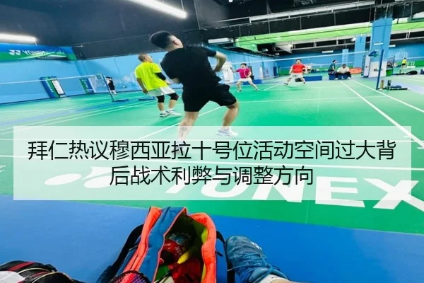 拜仁热议穆西亚拉十号位活动空间过大背后战术利弊与调整方向