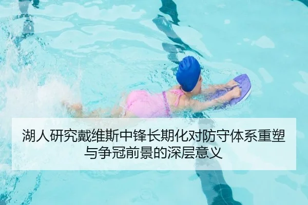 湖人研究戴维斯中锋长期化对防守体系重塑与争冠前景的深层意义