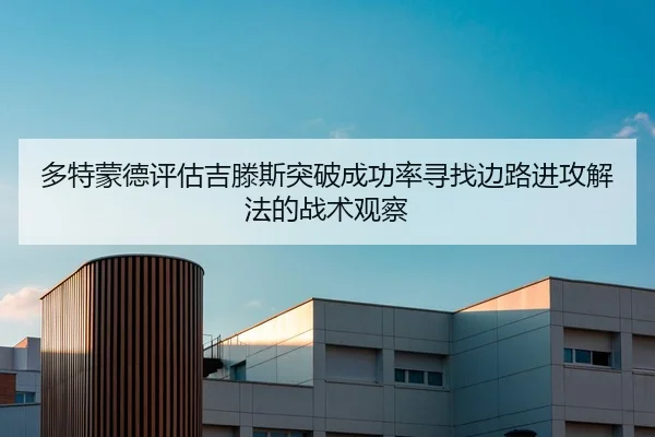 多特蒙德评估吉滕斯突破成功率寻找边路进攻解法的战术观察