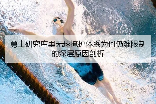 勇士研究库里无球掩护体系为何仍难限制的深层原因剖析
