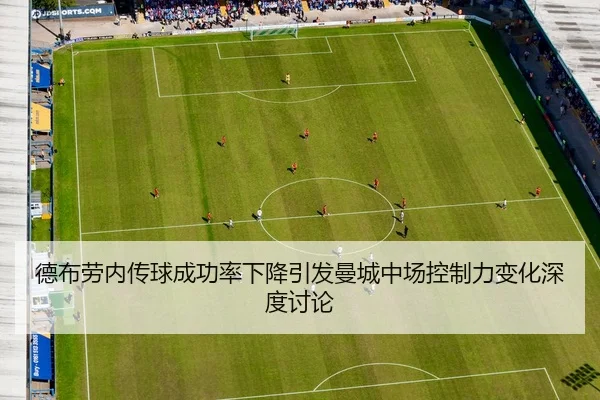 德布劳内传球成功率下降引发曼城中场控制力变化深度讨论
